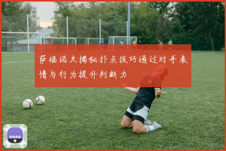 萨福诺夫揭秘扑点技巧通过对手表情与行为提升判断力
