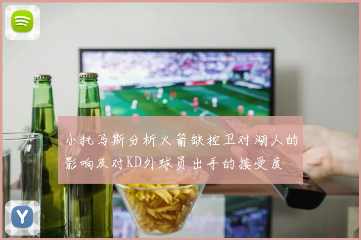小托马斯分析火箭缺控卫对湖人的影响及对KD外球员出手的接受度