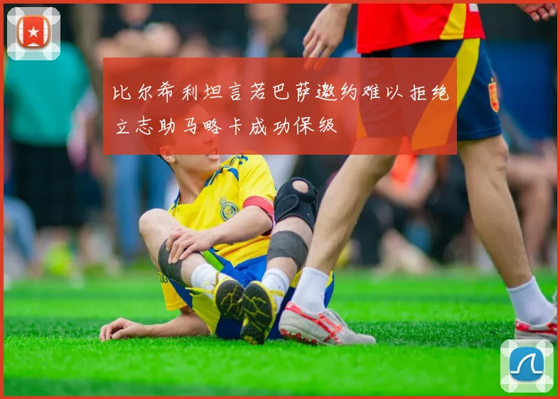 比尔希利坦言若巴萨邀约难以拒绝立志助马略卡成功保级