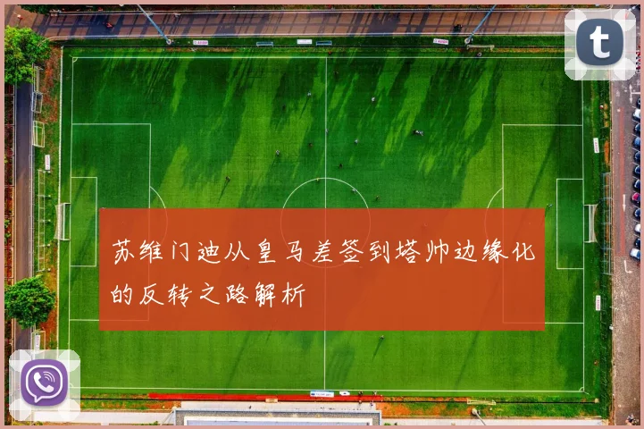苏维门迪从皇马差签到塔帅边缘化的反转之路解析