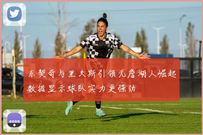 东契奇与里夫斯引领无詹湖人崛起数据显示球队实力更强劲