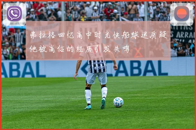 弗拉格回忆高中时光快船球迷质疑他被高估的经历引发共鸣