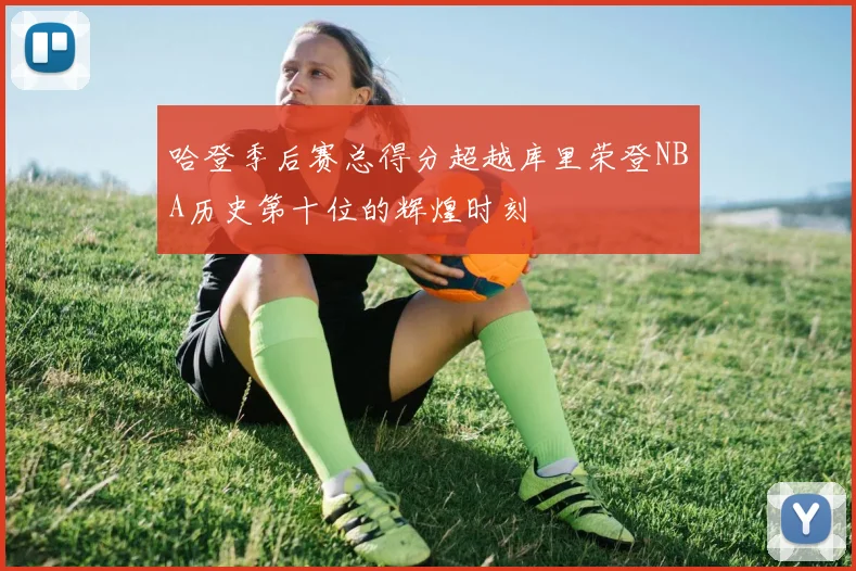哈登季后赛总得分超越库里荣登NBA历史第十位的辉煌时刻