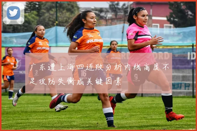 广东遭上海四连败分析内线高度不足攻防失衡成关键因素