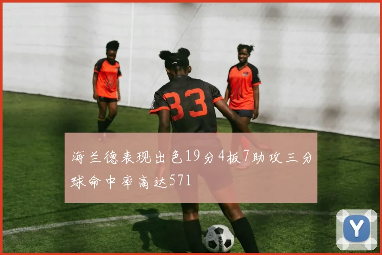 海兰德表现出色19分4板7助攻三分球命中率高达571