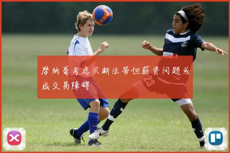 摩纳哥考虑买断法蒂但薪资问题或成交易障碍