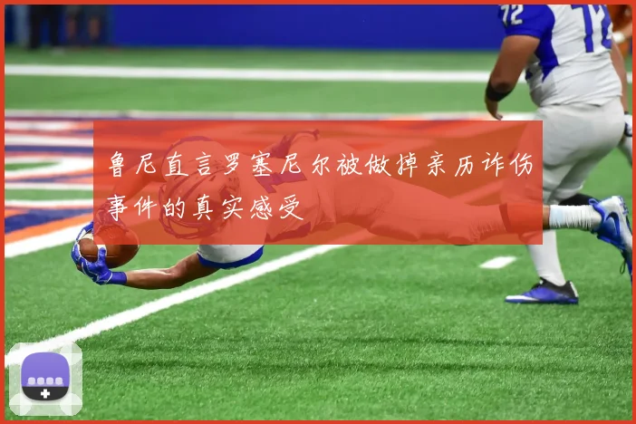鲁尼直言罗塞尼尔被做掉亲历诈伤事件的真实感受