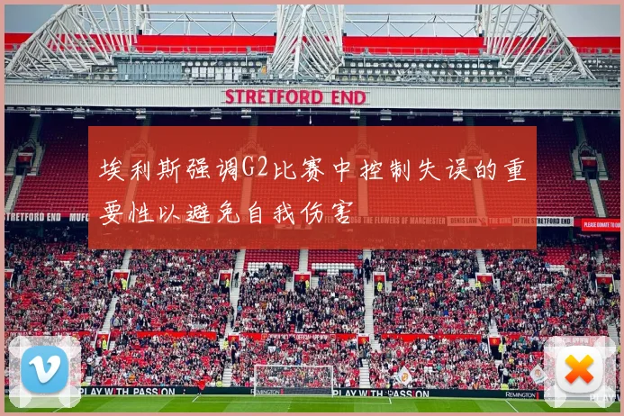 埃利斯强调G2比赛中控制失误的重要性以避免自我伤害