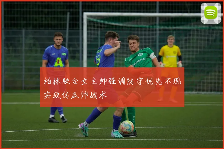 柏林联合女主帅强调防守优先不现实效仿瓜帅战术