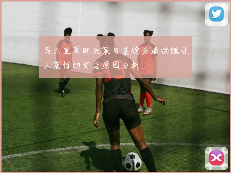 乌杰里果断决策与基德分道扬镳让人震惊的背后原因分析