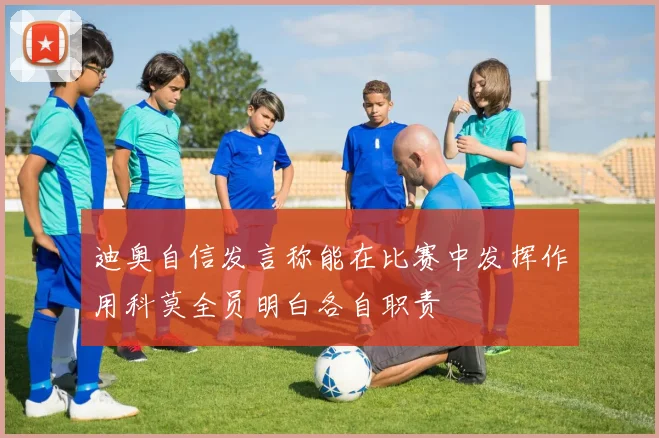 迪奥自信发言称能在比赛中发挥作用科莫全员明白各自职责