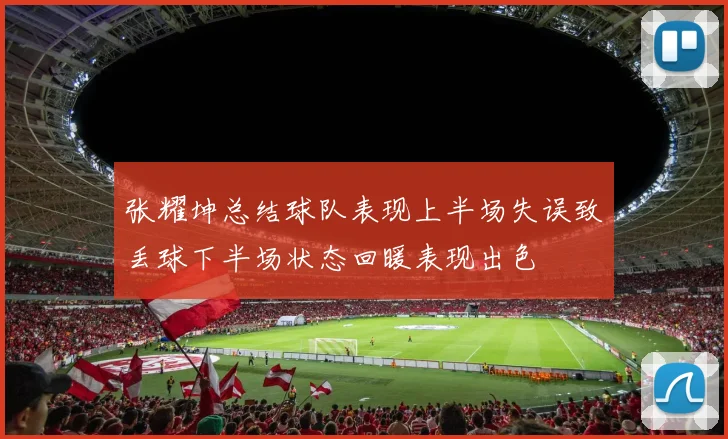 张耀坤总结球队表现上半场失误致丢球下半场状态回暖表现出色