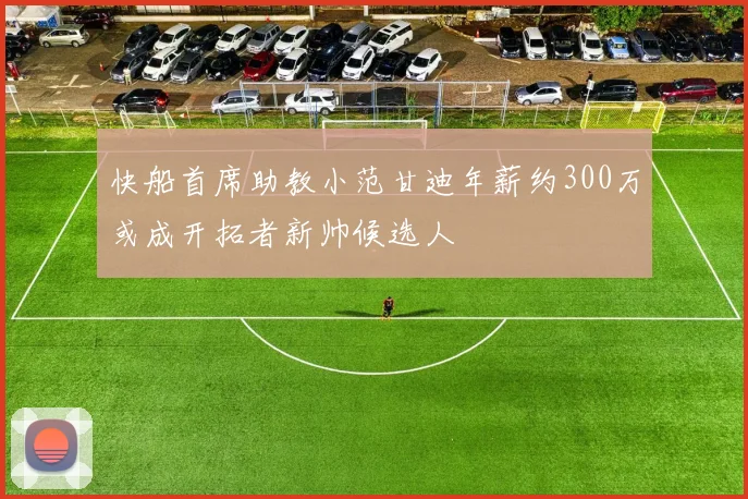 快船首席助教小范甘迪年薪约300万或成开拓者新帅候选人