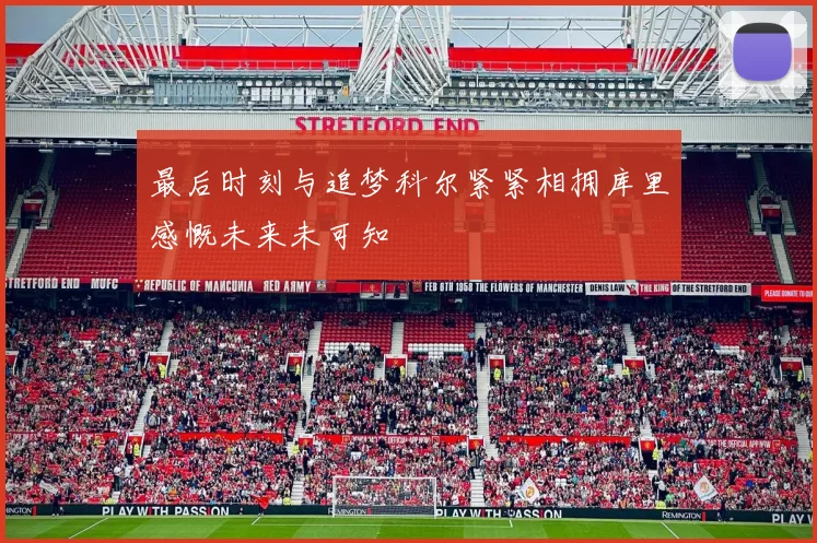 最后时刻与追梦科尔紧紧相拥库里感慨未来未可知