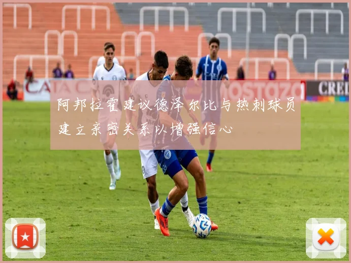 阿邦拉霍建议德泽尔比与热刺球员建立亲密关系以增强信心